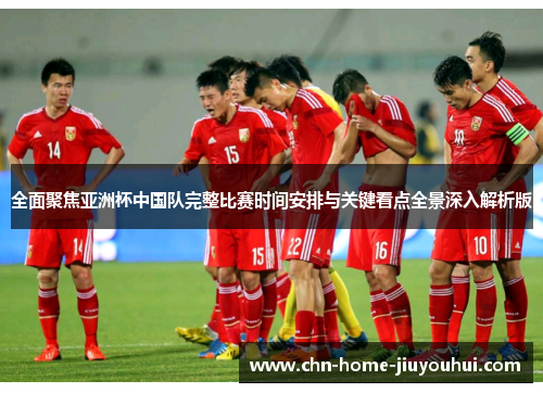 全面聚焦亚洲杯中国队完整比赛时间安排与关键看点全景深入解析版