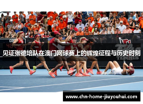 见证张德培队在澳门网球赛上的辉煌征程与历史时刻